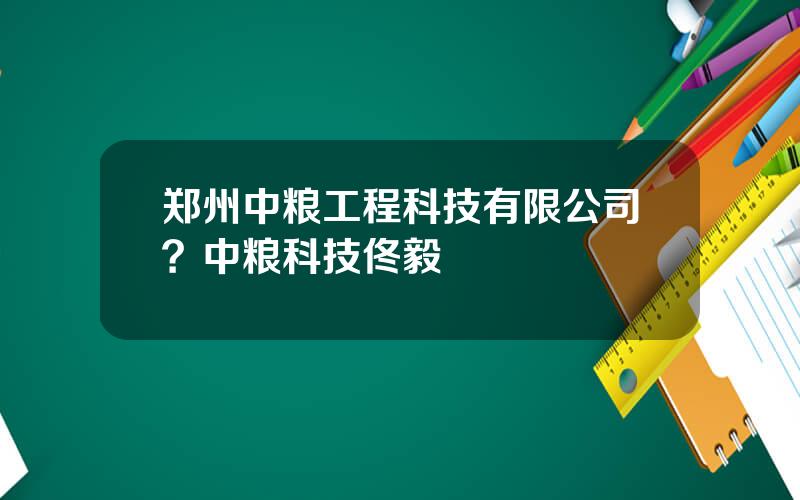 郑州中粮工程科技有限公司？中粮科技佟毅