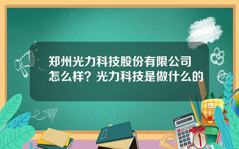 郑州光力科技股份有限公司怎么样？光力科技是做什么的