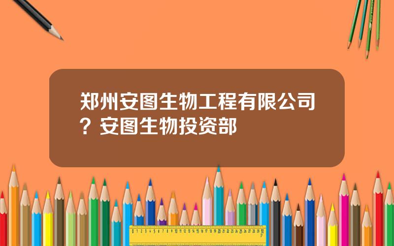 郑州安图生物工程有限公司？安图生物投资部