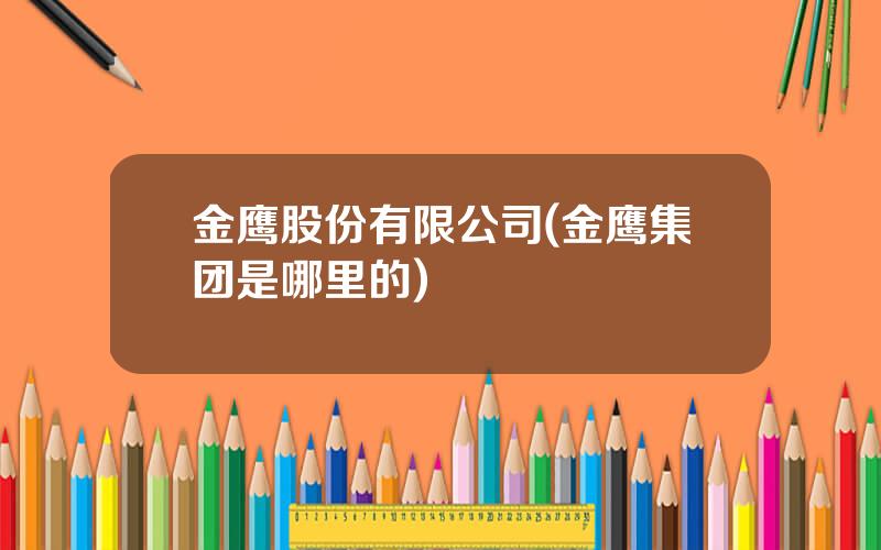 金鹰股份有限公司(金鹰集团是哪里的)