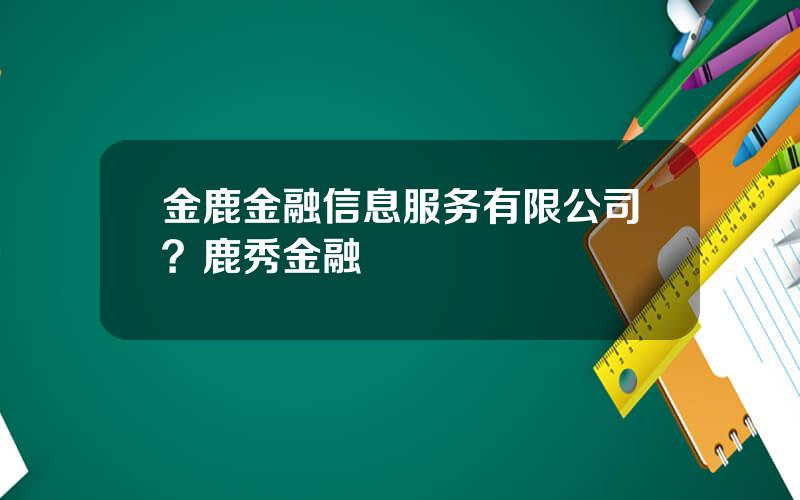 金鹿金融信息服务有限公司？鹿秀金融