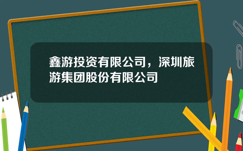 鑫游投资有限公司，深圳旅游集团股份有限公司