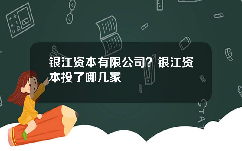 银江资本有限公司？银江资本投了哪几家