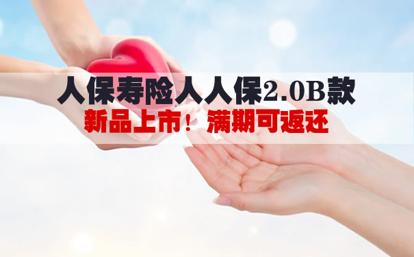 人保寿险人人保2.0B款怎么样？是什么产品？条款解析＋优势_1